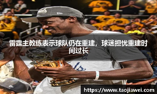 雷霆主教练表示球队仍在重建，球迷担忧重建时间过长