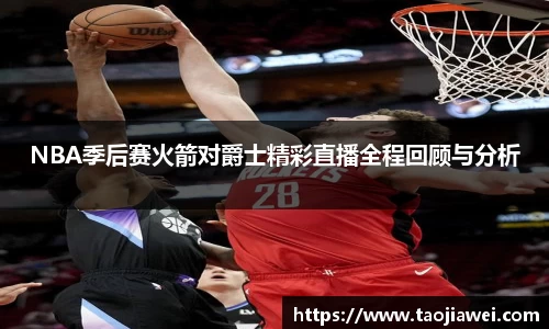 NBA季后赛火箭对爵士精彩直播全程回顾与分析