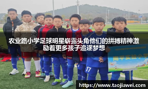 农业路小学足球明星崭露头角他们的拼搏精神激励着更多孩子追逐梦想